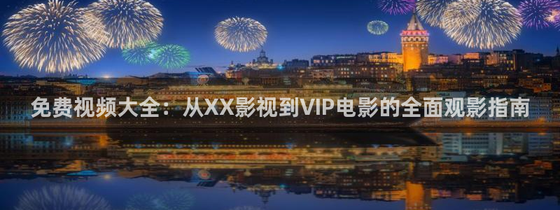 斑马阅读：免费视频大全：从XX影视到VIP电影的全面观影指南