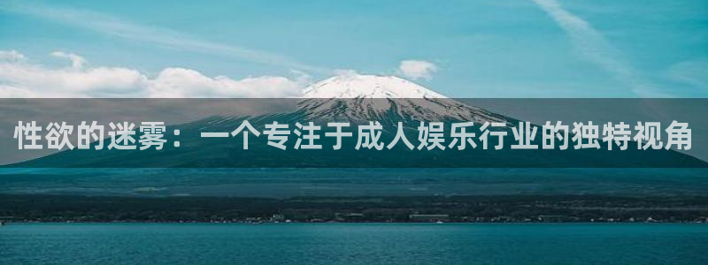 斑马频道：性欲的迷雾：一个专注于成人娱乐行业的独特视角
