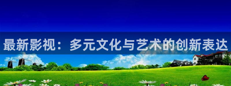 斑马gk420：最新影视：多元文化与艺术的创新表达